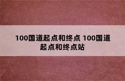 100国道起点和终点 100国道起点和终点站